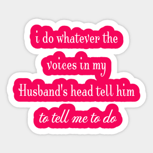 i do whatever the  voices in my husband's head tell him to tell me to do Sticker